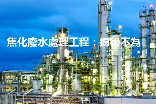焦化廢水處理工程：揭秘不為人知的污水處理技術？